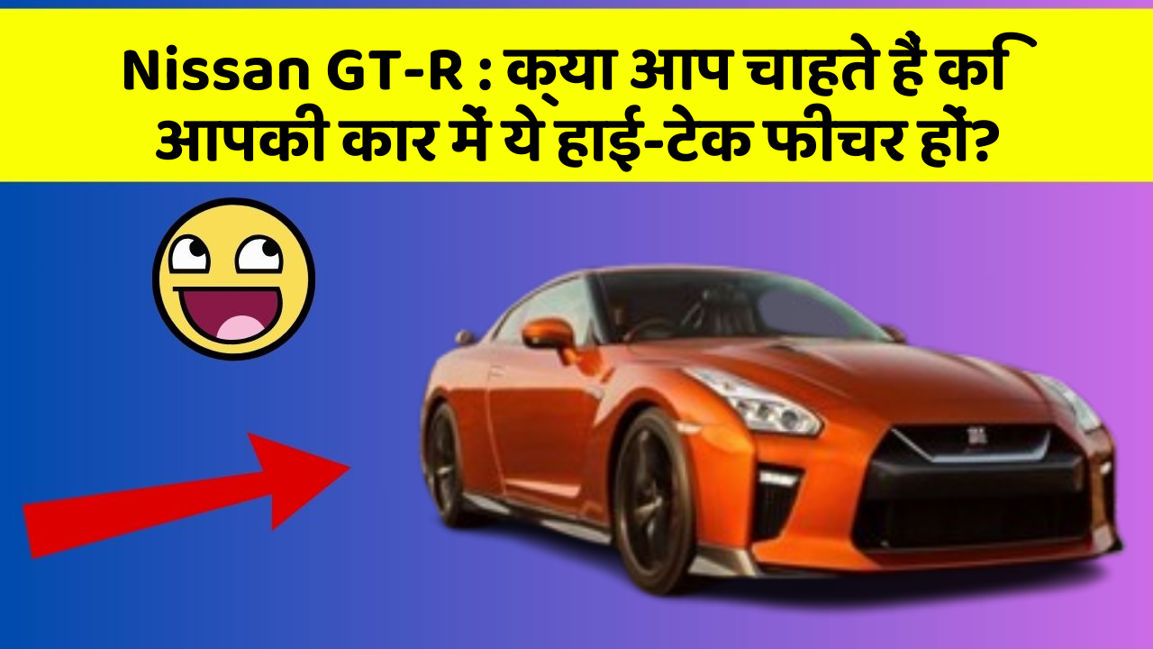 Nissan GT-R: क्या आप चाहते हैं कि आपकी कार में ये हाई-टेक फीचर हों?