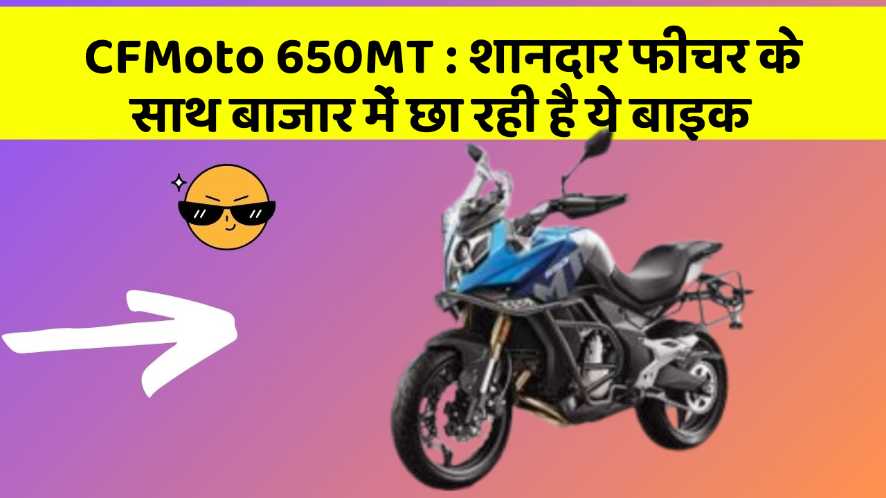 CFMoto 650MT : शानदार फीचर के साथ बाजार में छा रही है ये बाइक