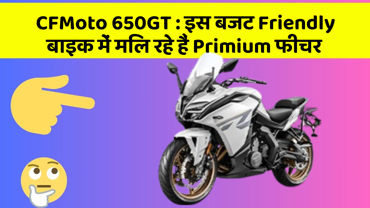 CFMoto 650GT: इस बजट Friendly बाइक में मिल रहे हैं Primium फीचर