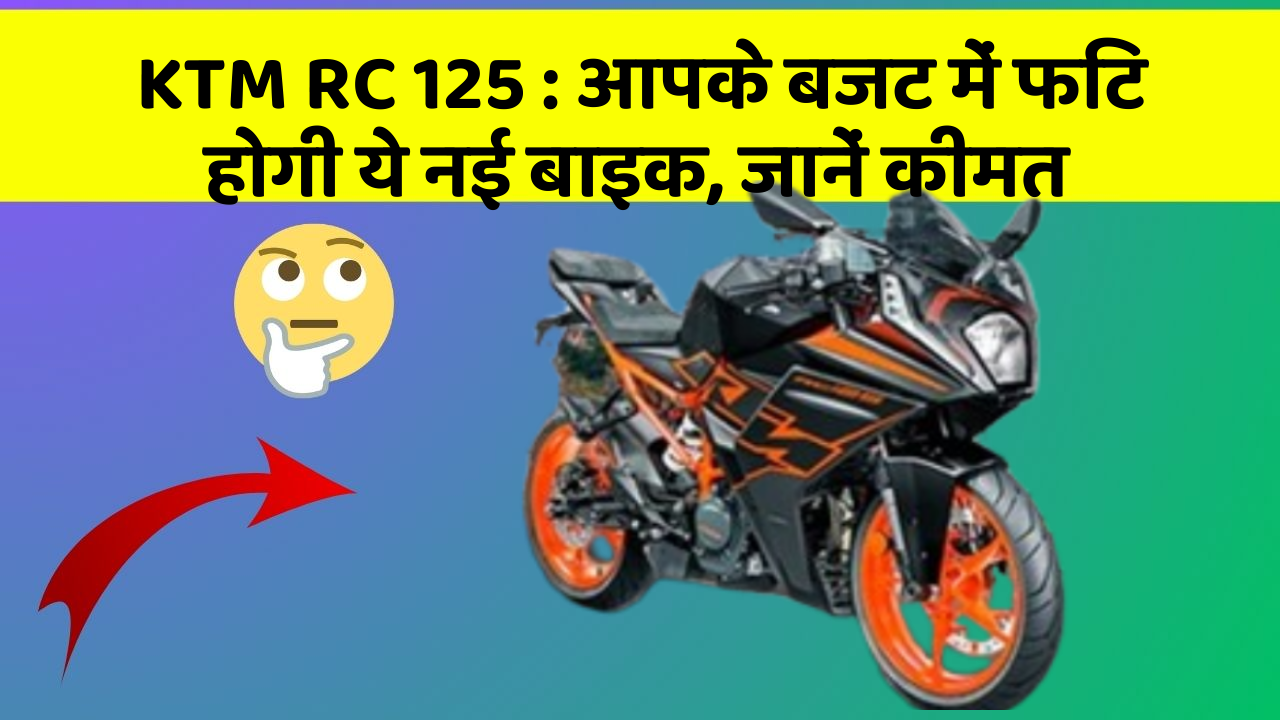 KTM RC 125: आपके बजट में फिट होगी ये नई बाइक, जानें कीमत