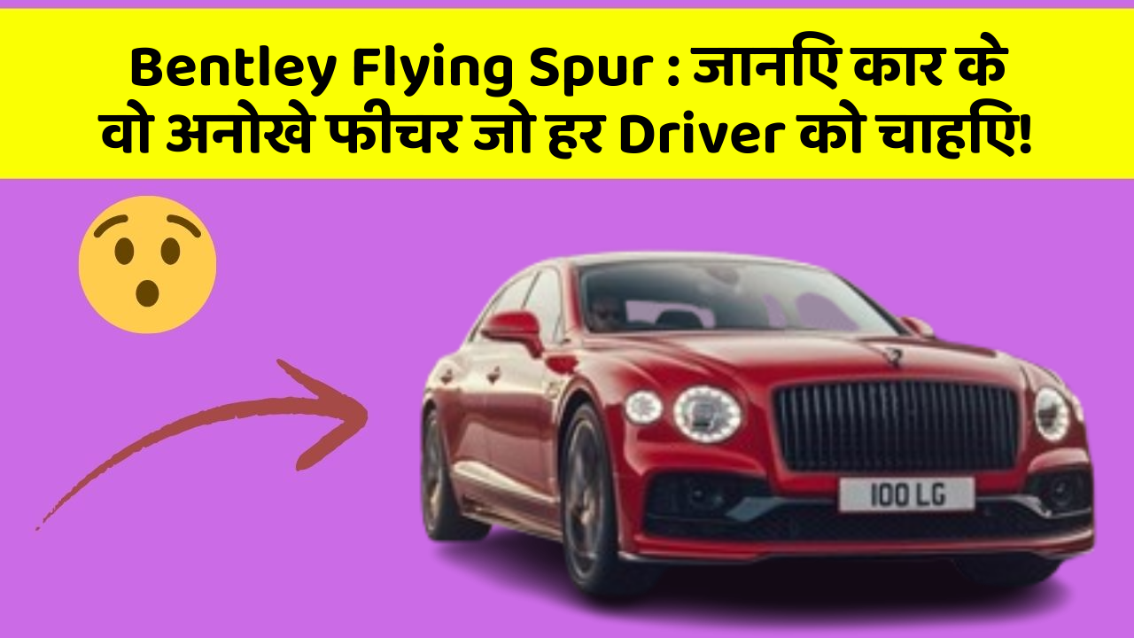 Bentley Flying Spur : जानिए कार के वो अनोखे फीचर जो हर Driver को चाहिए!