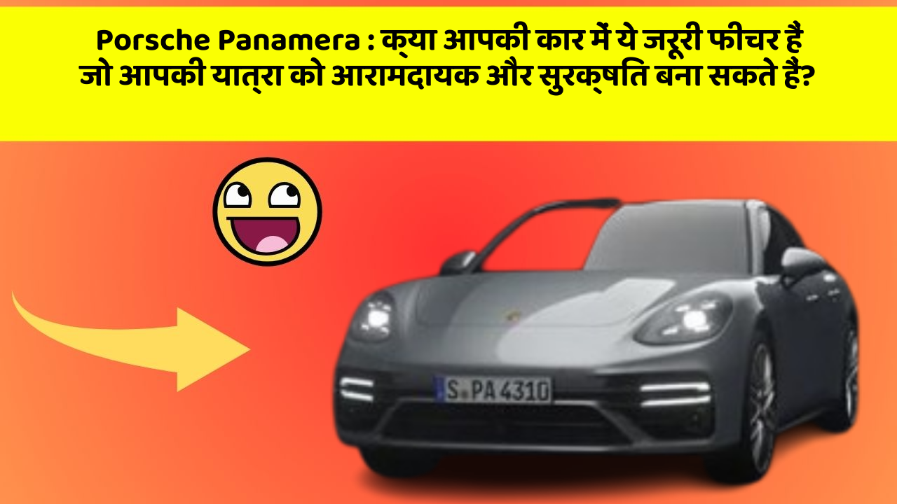Porsche Panamera: क्या आपकी कार में ये जरूरी फीचर हैं जो आपकी यात्रा को आरामदायक और सुरक्षित बना सकते हैं?