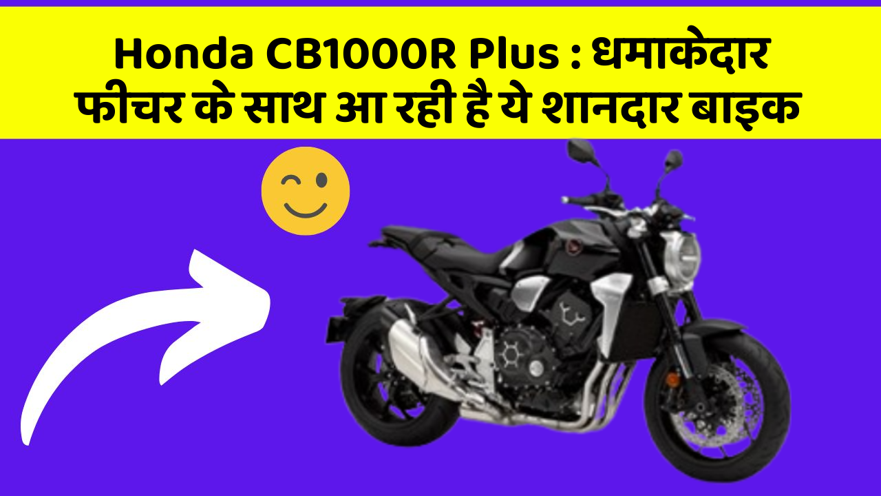Honda CB1000R Plus: धमाकेदार फीचर के साथ आ रही है ये शानदार बाइक