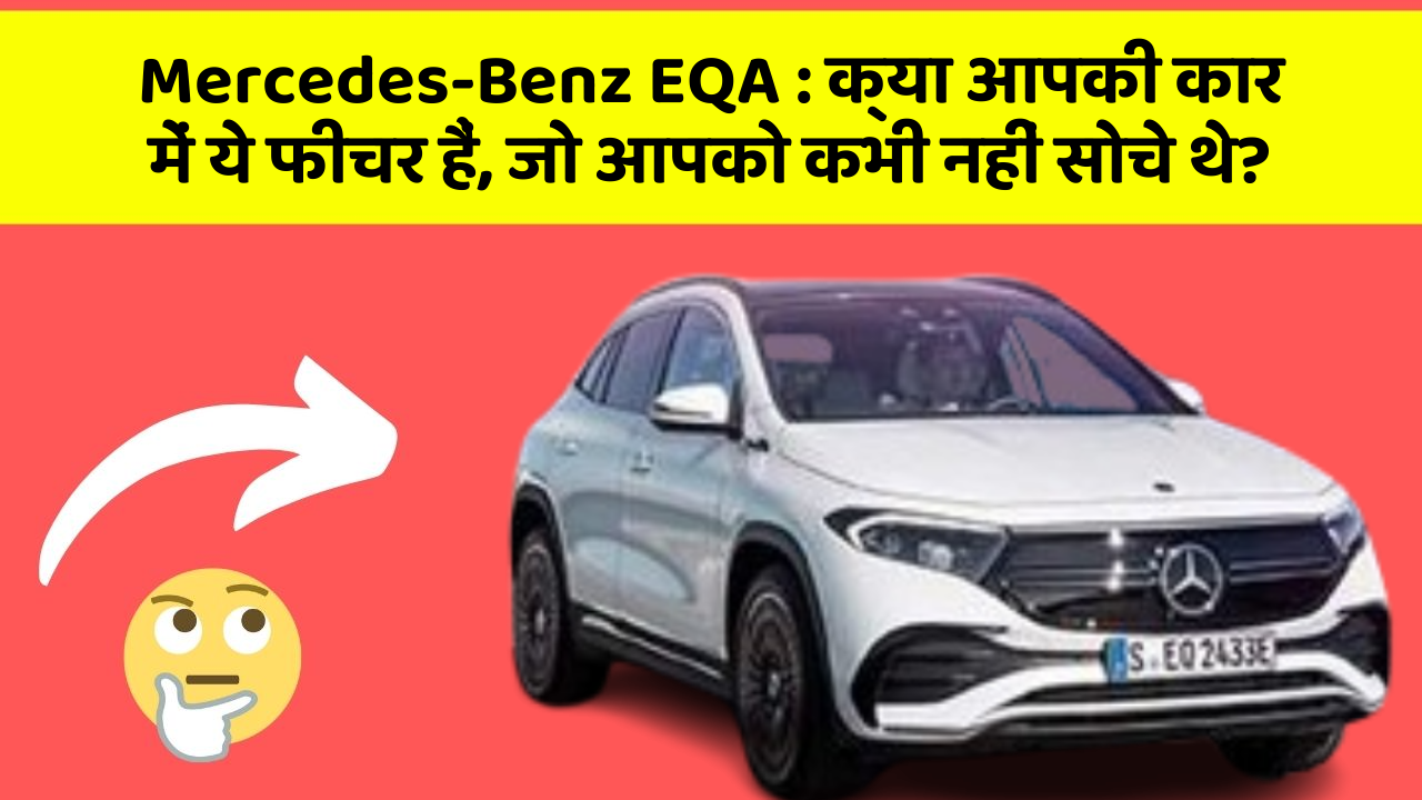 Mercedes-Benz EQA:क्या आपकी कार में ये फीचर हैं, जो आपको कभी नहीं सोचे थे?