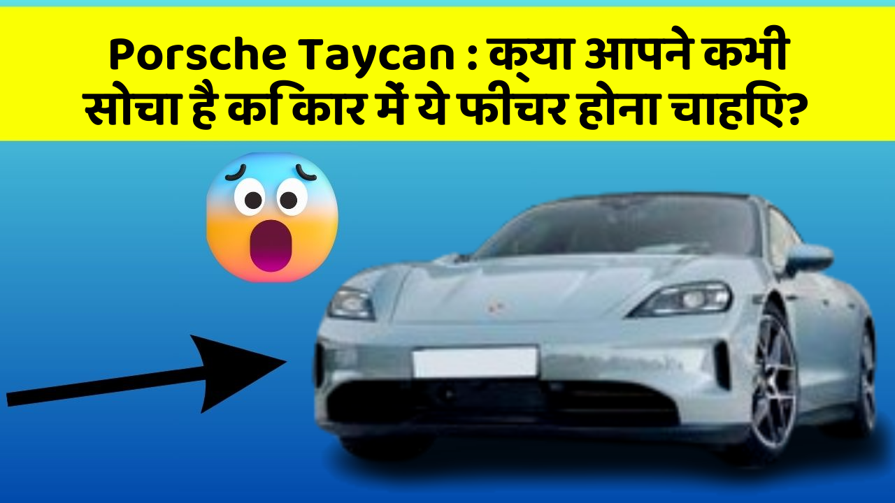 Porsche Taycan: क्या आपने कभी सोचा है कि कार में ये फीचर होना चाहिए?