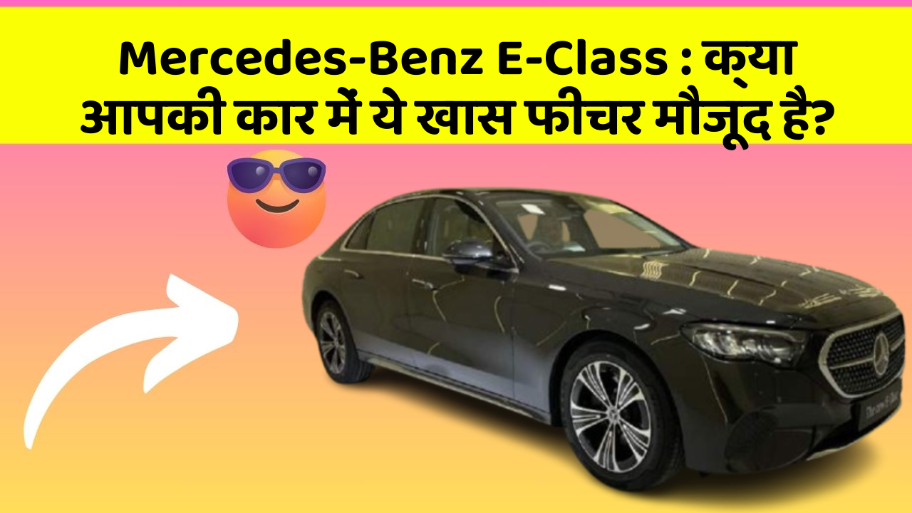 Mercedes-Benz E-Class : क्या आपकी कार में ये खास फीचर मौजूद है?