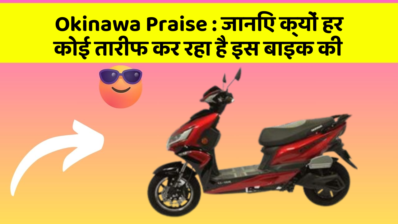 Okinawa Praise : जानिए क्यों हर कोई तारीफ कर रहा है इस बाइक की