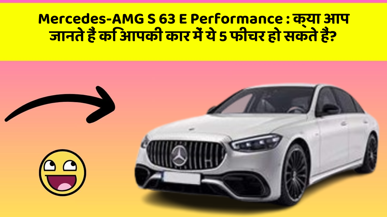 Mercedes-AMG S 63 E Performance: क्या आप जानते हैं कि आपकी कार में ये 5 फीचर हो सकते हैं?