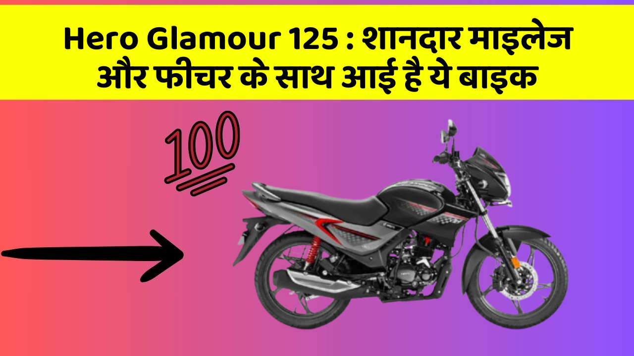 Hero Glamour 125 : शानदार माइलेज और फीचर के साथ आई है ये बाइक