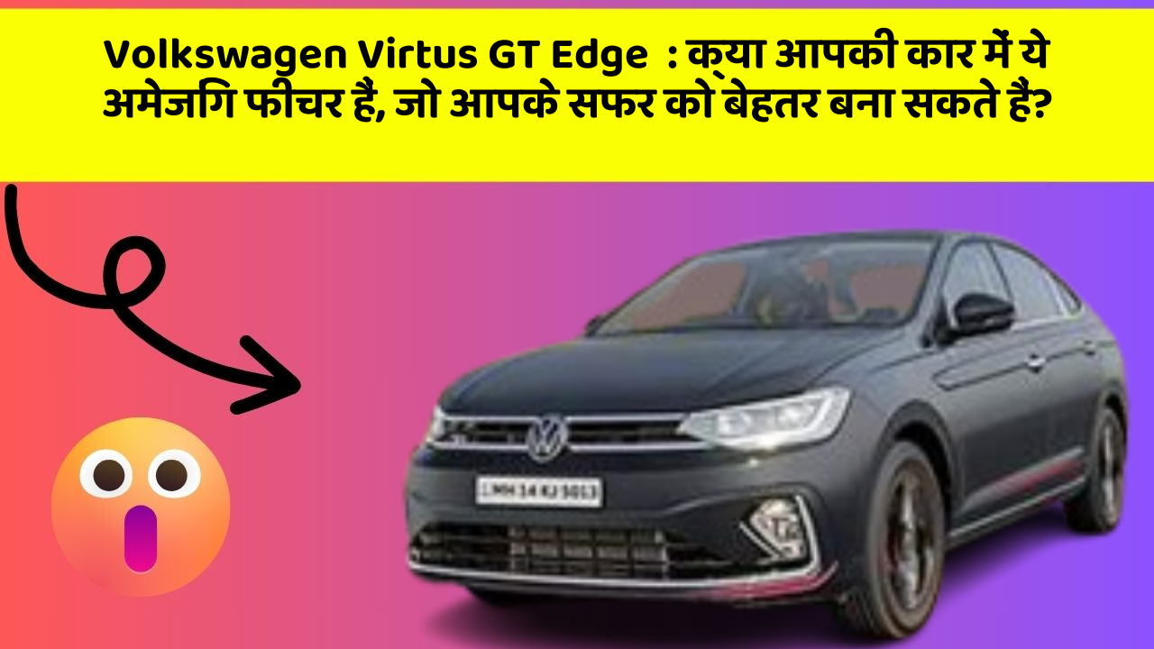 Volkswagen Virtus GT Edge: क्या आपकी कार में ये अमेजिंग फीचर हैं, जो आपके सफर को बेहतर बना सकते हैं?