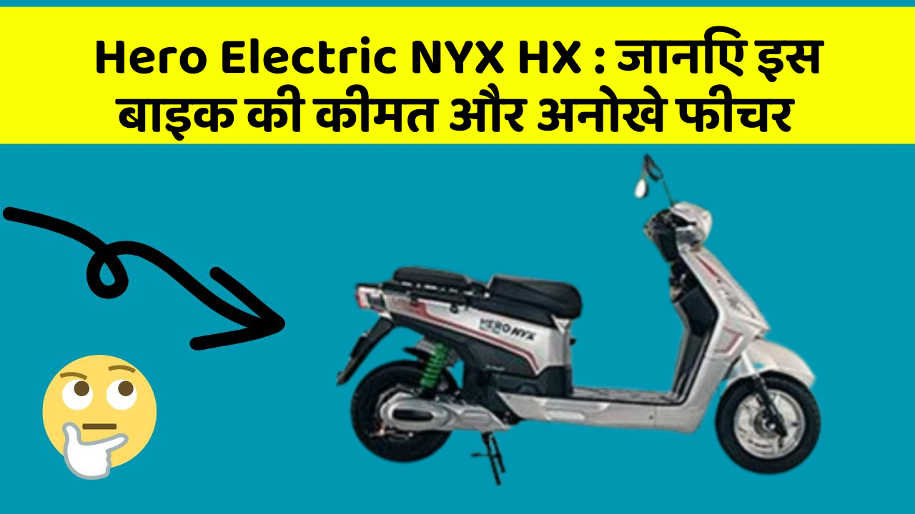 Hero Electric NYX HX: जानिए इस बाइक की कीमत और अनोखे फीचर