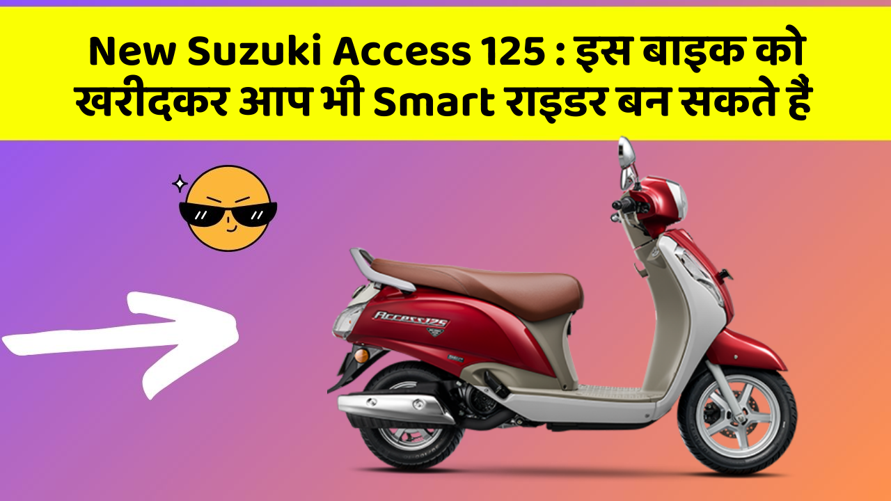 New Suzuki Access 125 : इस बाइक को खरीदकर आप भी Smart राइडर बन सकते हैं