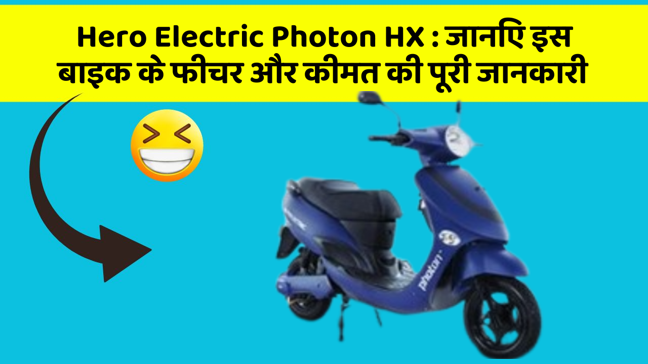 Hero Electric Photon HX : जानिए इस बाइक के फीचर और कीमत की पूरी जानकारी