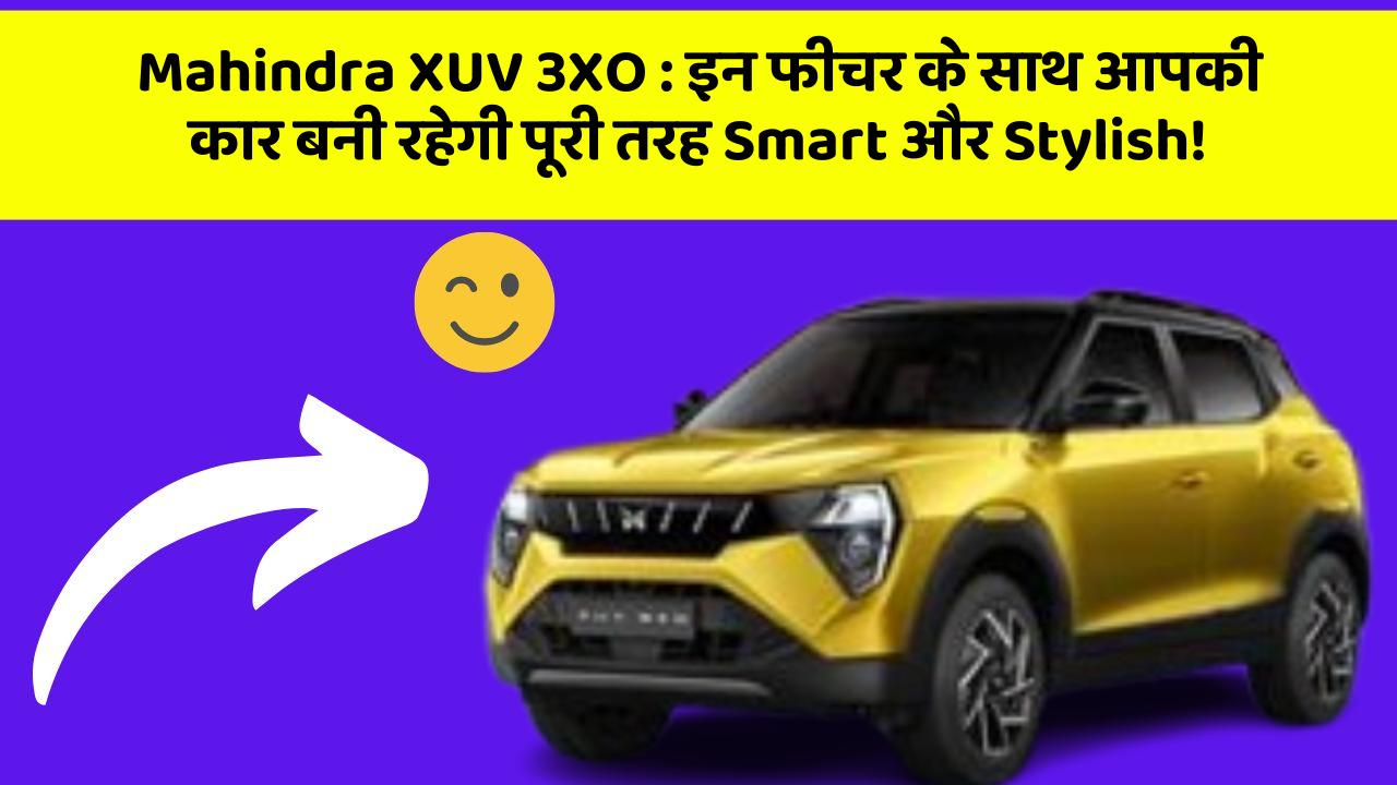 Mahindra XUV 3XO: इन फीचर के साथ आपकी कार बनी रहेगी पूरी तरह Smart और Stylish!