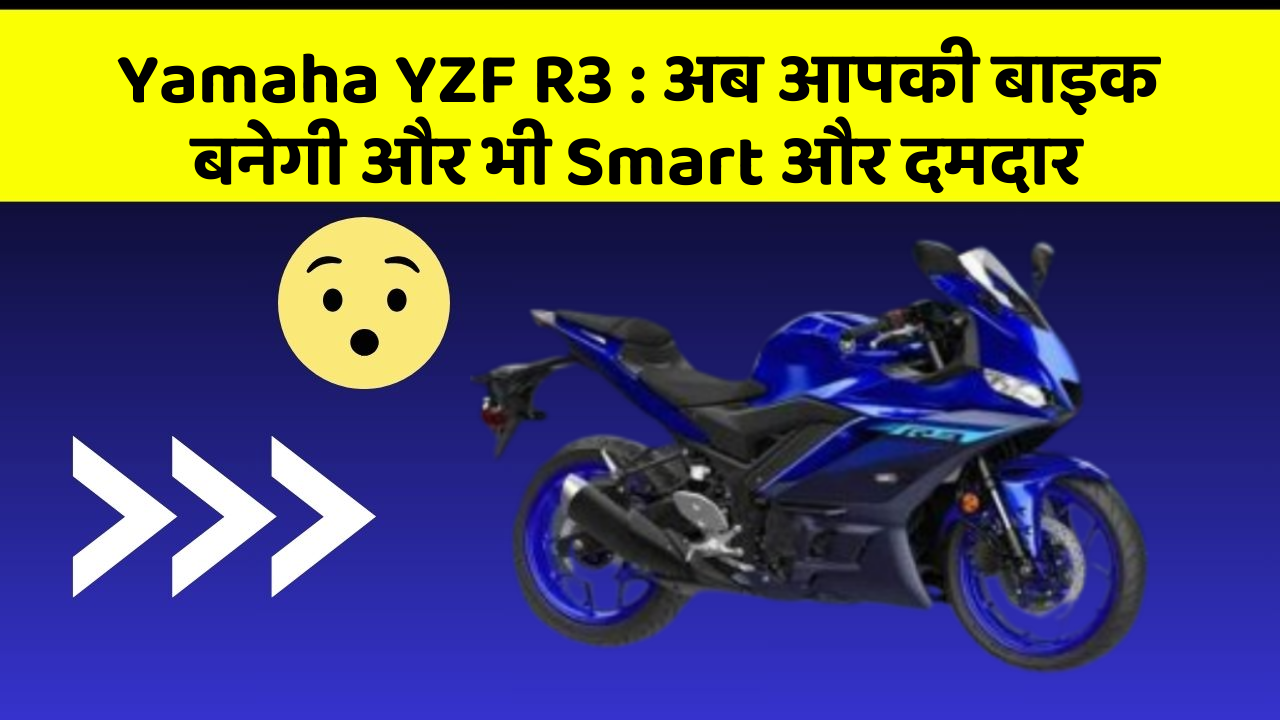 Yamaha YZF R3: अब आपकी बाइक बनेगी और भी Smart और दमदार