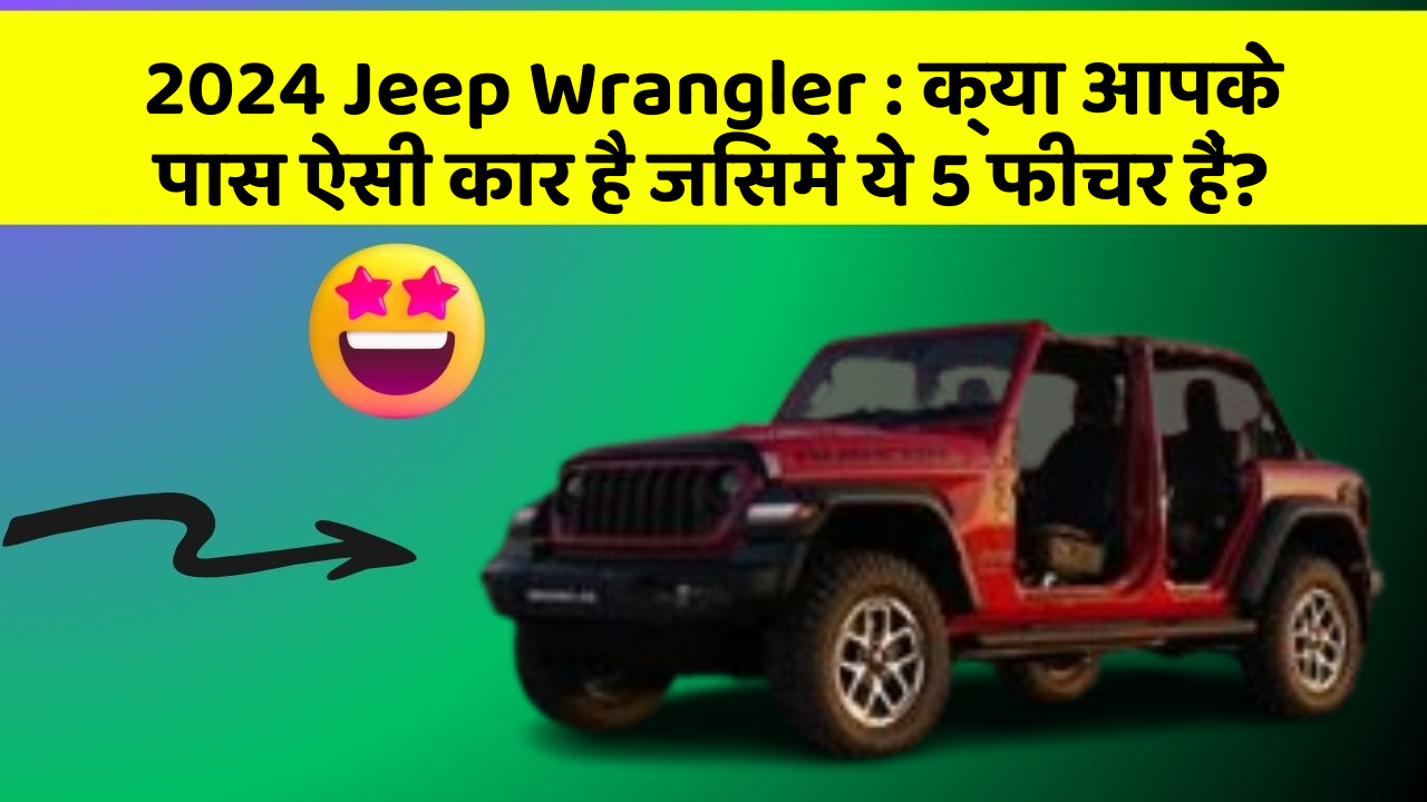 2024 Jeep Wrangler: क्या आपके पास ऐसी कार है जिसमें ये 5 फीचर हैं?