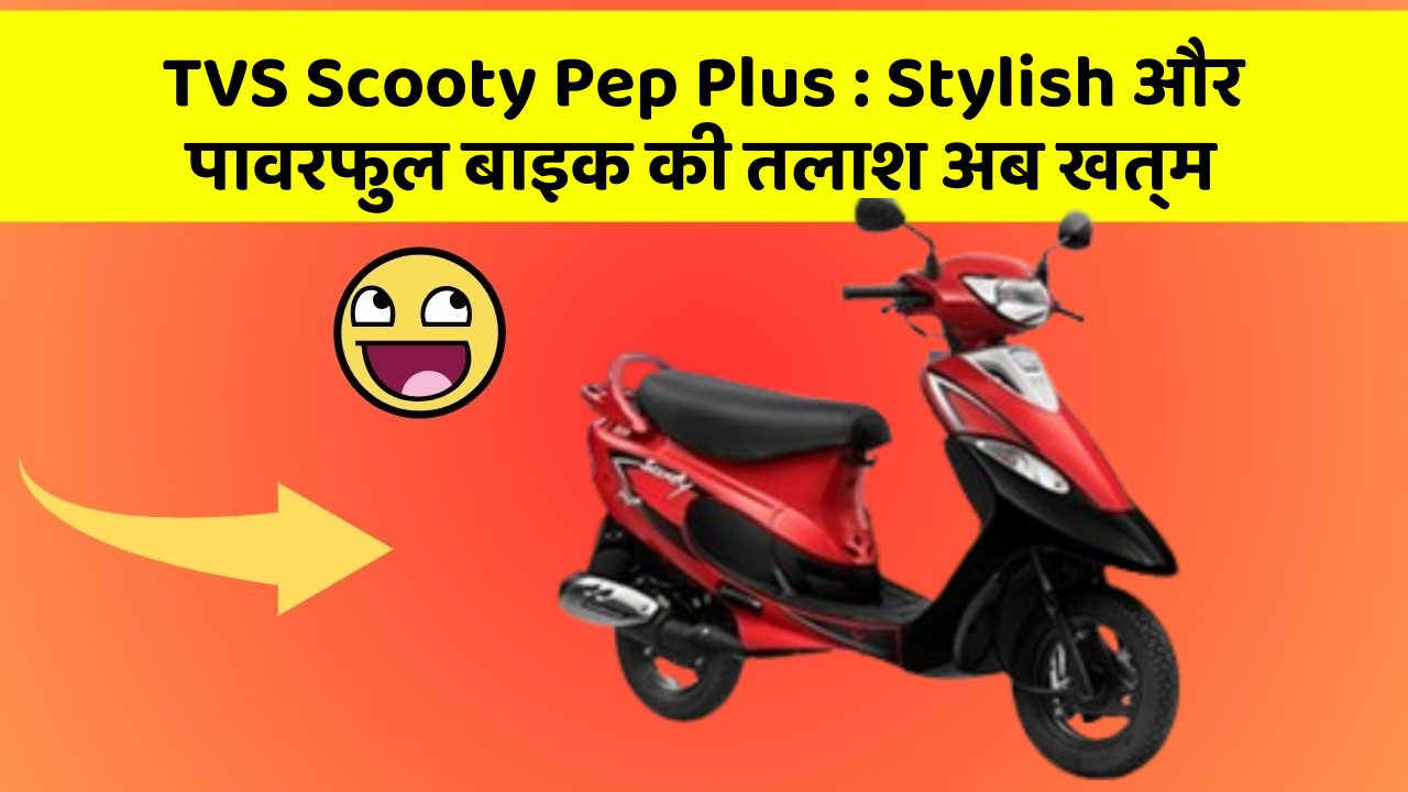 TVS Scooty Pep Plus: Stylish और पावरफुल बाइक की तलाश अब खत्म
