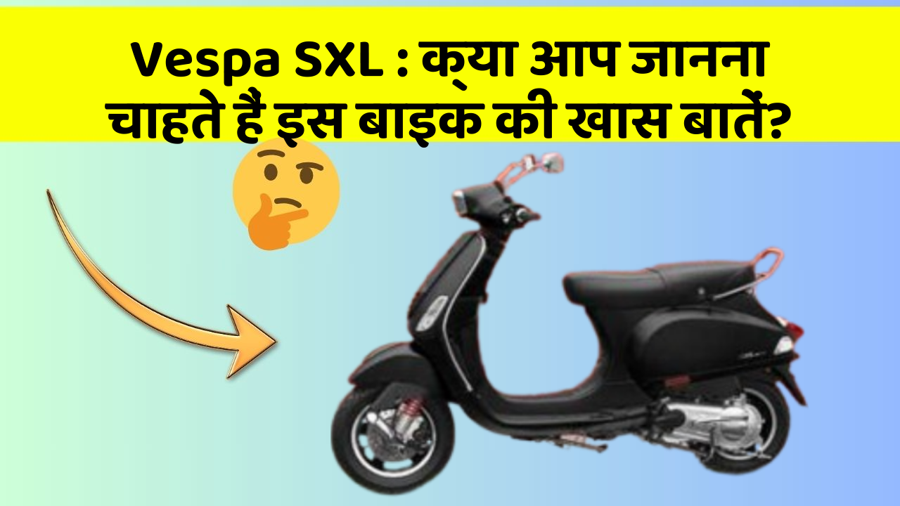 Vespa SXL: क्या आप जानना चाहते हैं इस बाइक की खास बातें?