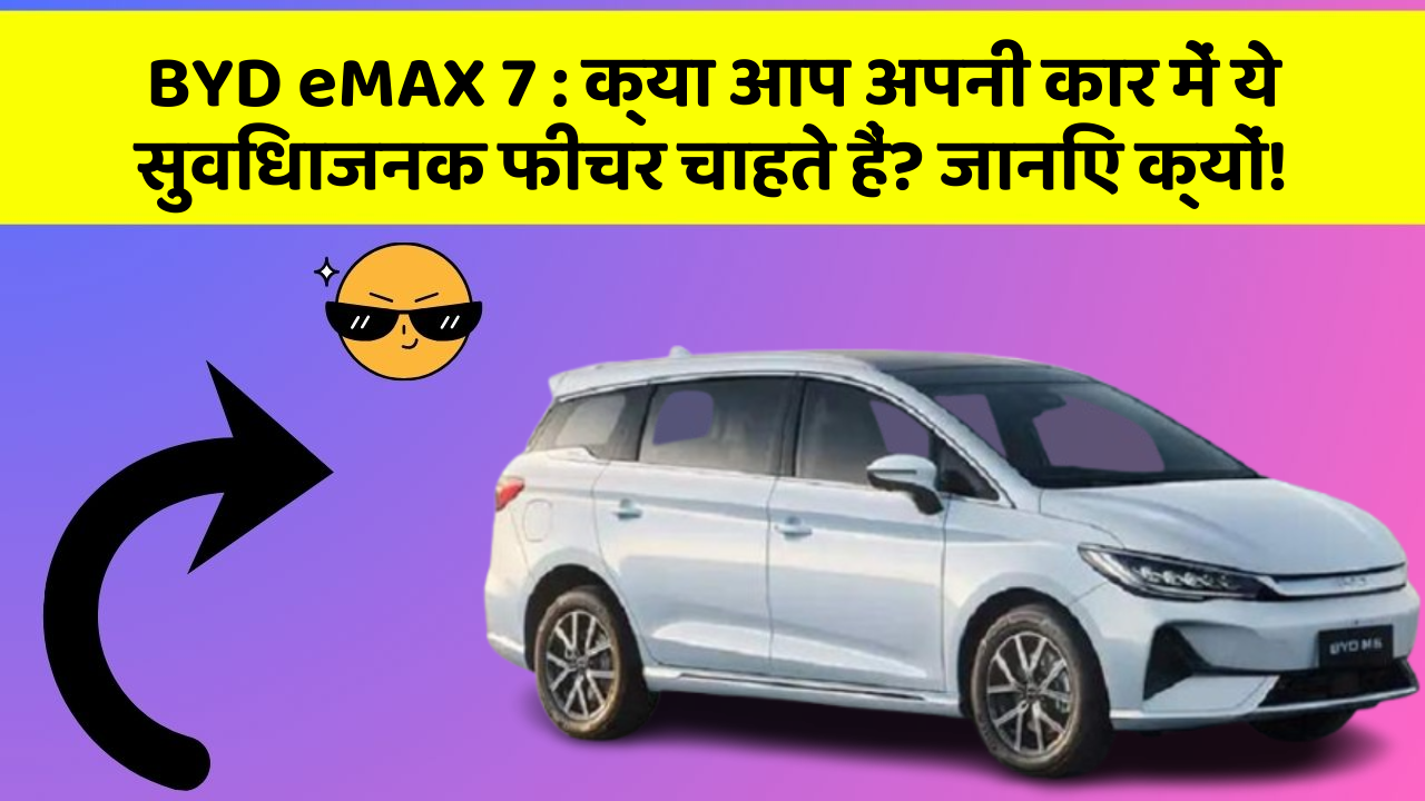 BYD eMAX 7: क्या आप अपनी कार में ये सुविधाजनक फीचर चाहते हैं? जानिए क्यों!