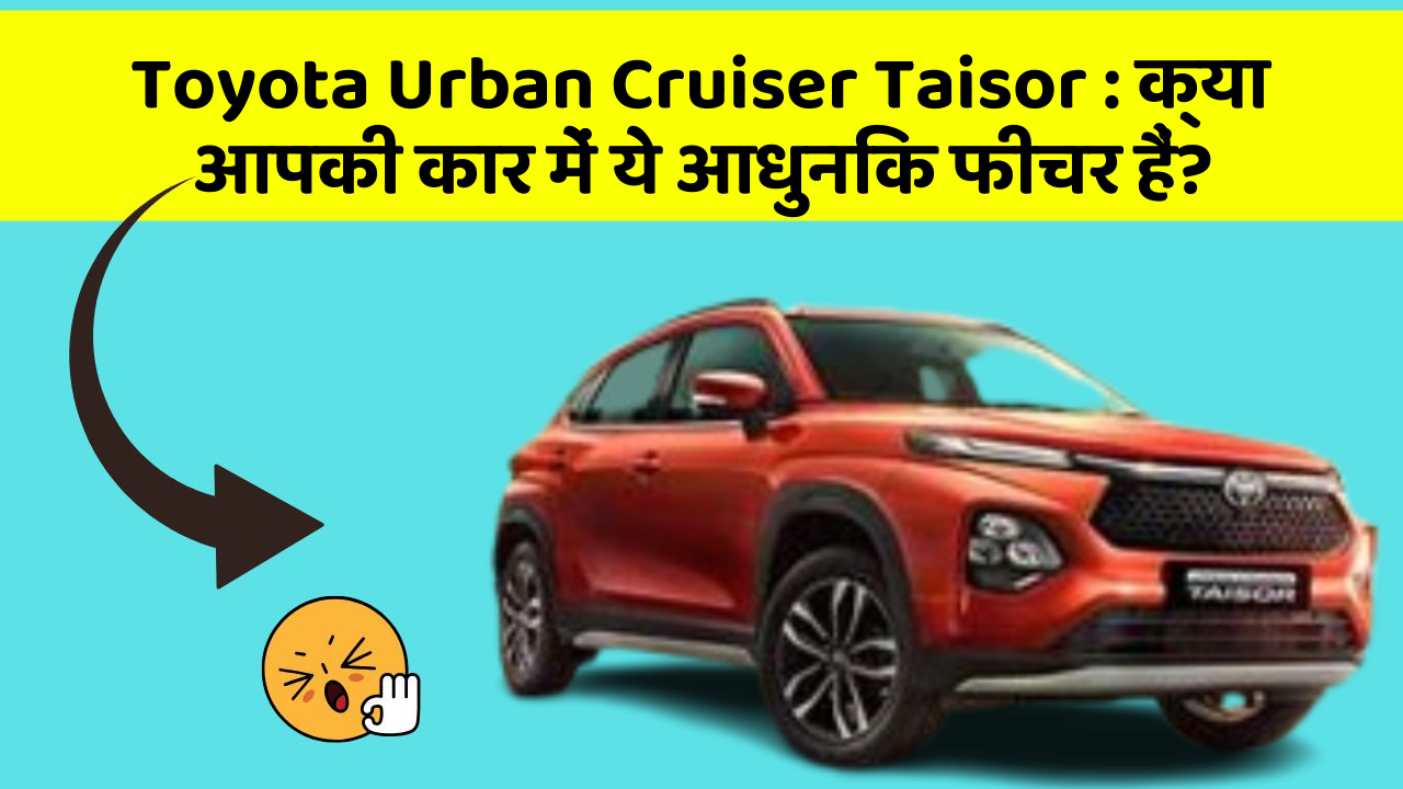 Toyota Urban Cruiser Taisor: क्या आपकी कार में ये आधुनिक फीचर हैं?