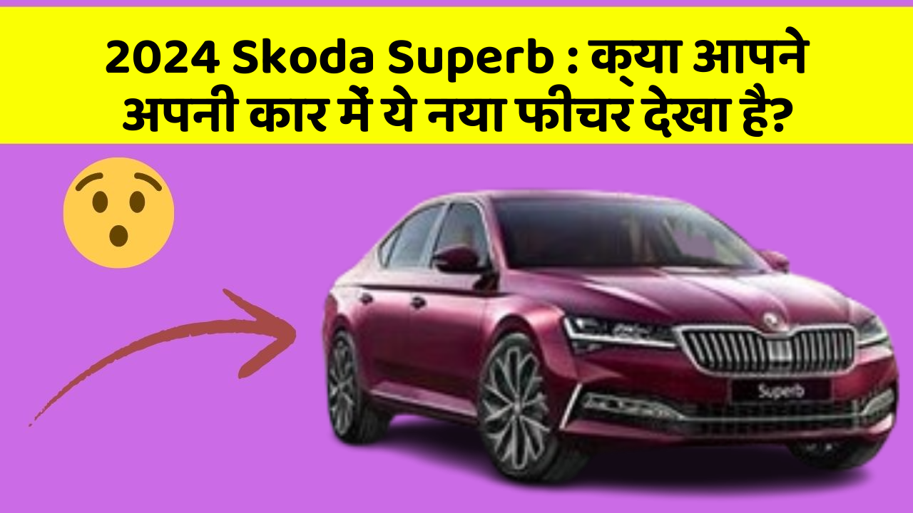 2024 Skoda Superb: क्या आपने अपनी कार में ये नया फीचर देखा है?