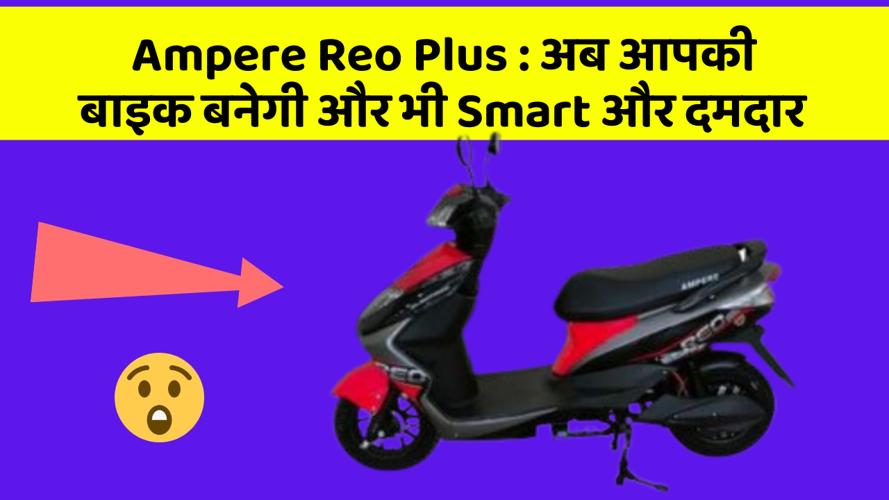 Ampere Reo Plus: अब आपकी बाइक बनेगी और भी Smart और दमदार