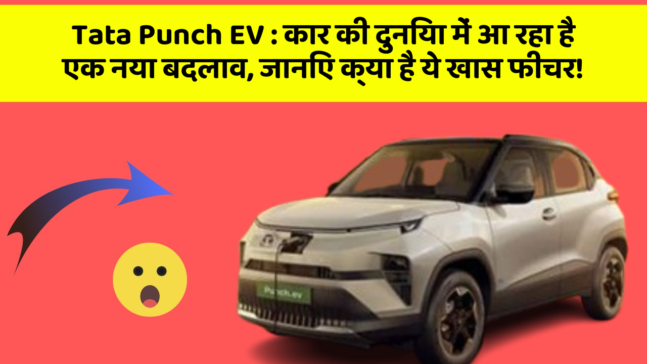 Tata Punch EV: कार की दुनिया में आ रहा है एक नया बदलाव, जानिए क्या है ये खास फीचर!