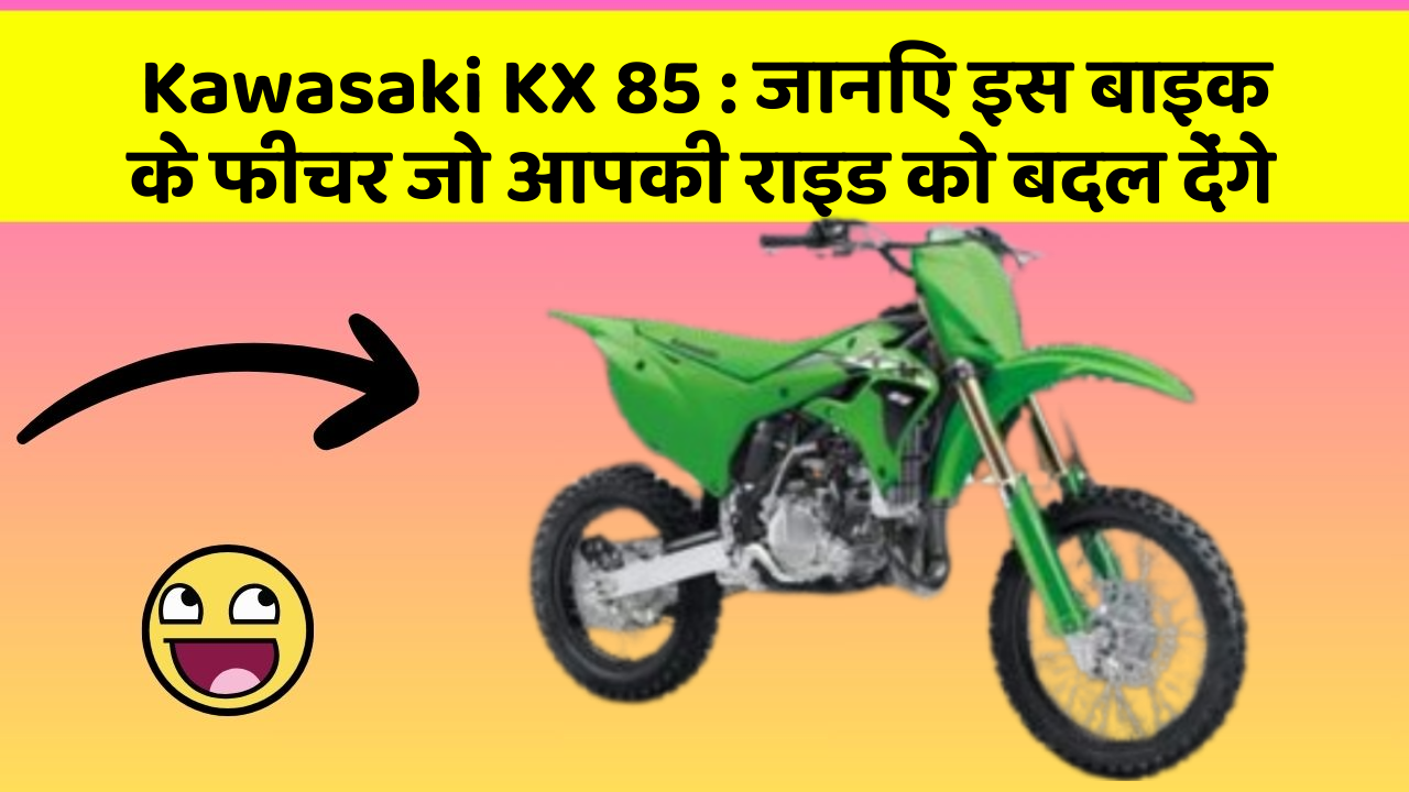 Kawasaki KX 85: जानिए इस बाइक के फीचर जो आपकी राइड को बदल देंगे
