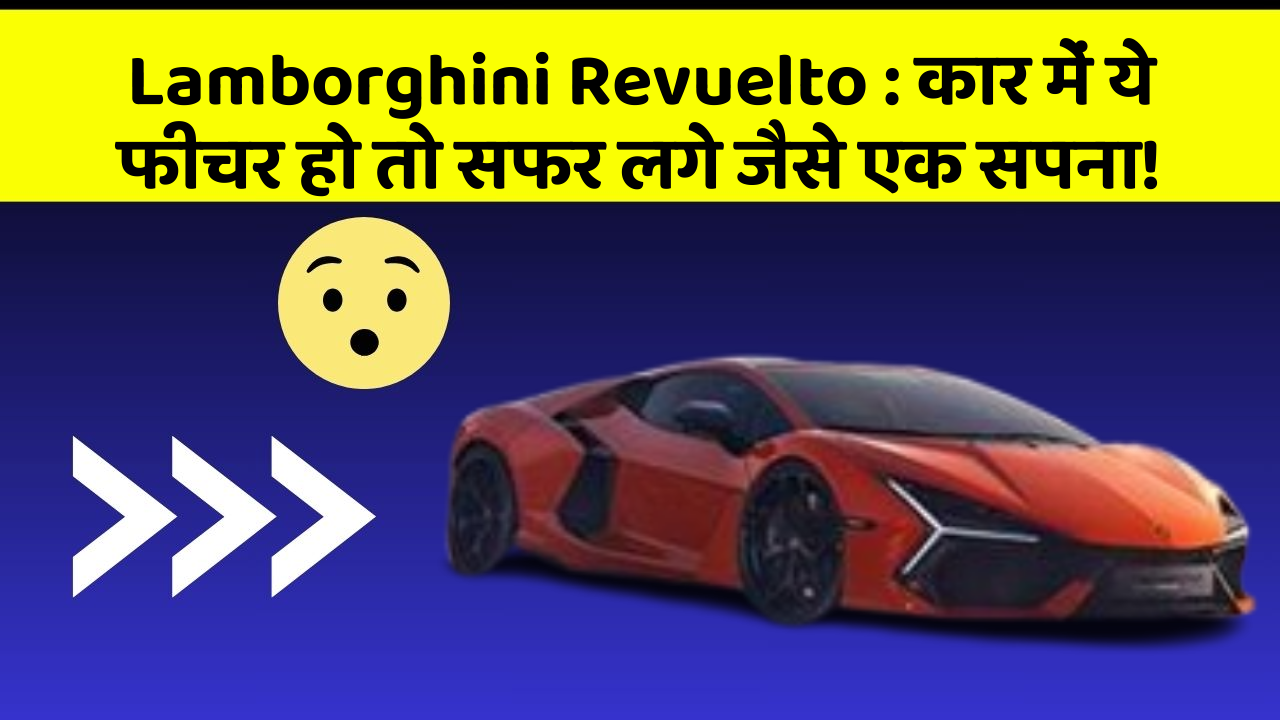 Lamborghini Revuelto: कार में ये फीचर हो तो सफर लगे जैसे एक सपना!