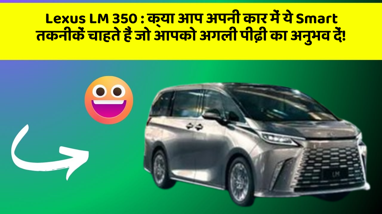 Lexus LM 350:क्या आप अपनी कार में ये Smart तकनीकें चाहते हैं जो आपको अगली पीढ़ी का अनुभव दें!