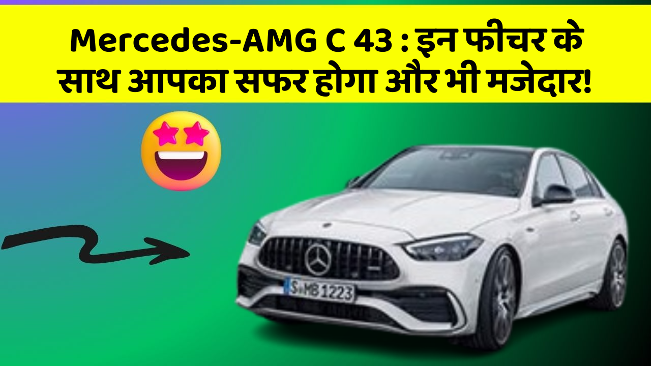 Mercedes-AMG C 43: इन फीचर के साथ आपका सफर होगा और भी मजेदार!