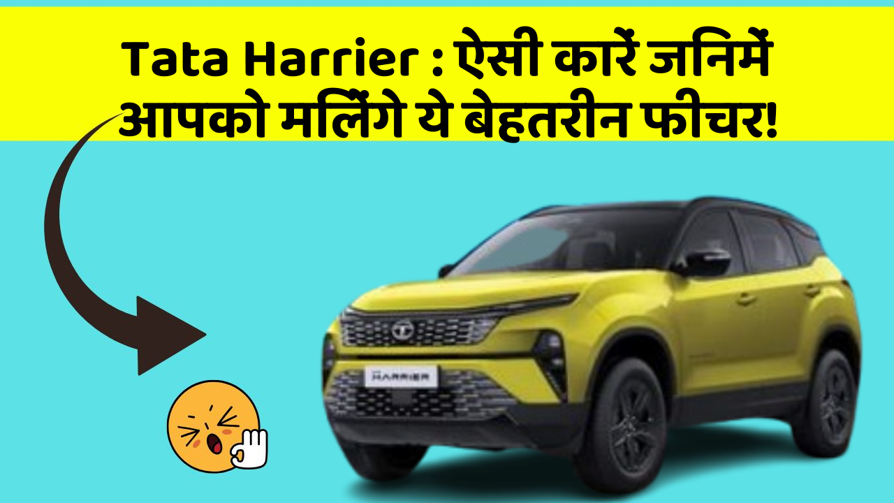Tata Harrier: ऐसी कारें जिनमें आपको मिलेंगे ये बेहतरीन फीचर!