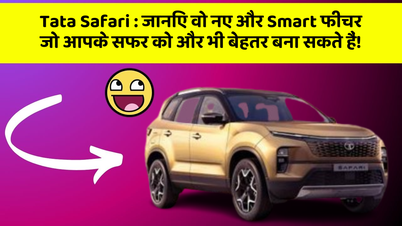 Tata Safari: जानिए वो नए और Smart फीचर जो आपके सफर को और भी बेहतर बना सकते हैं!