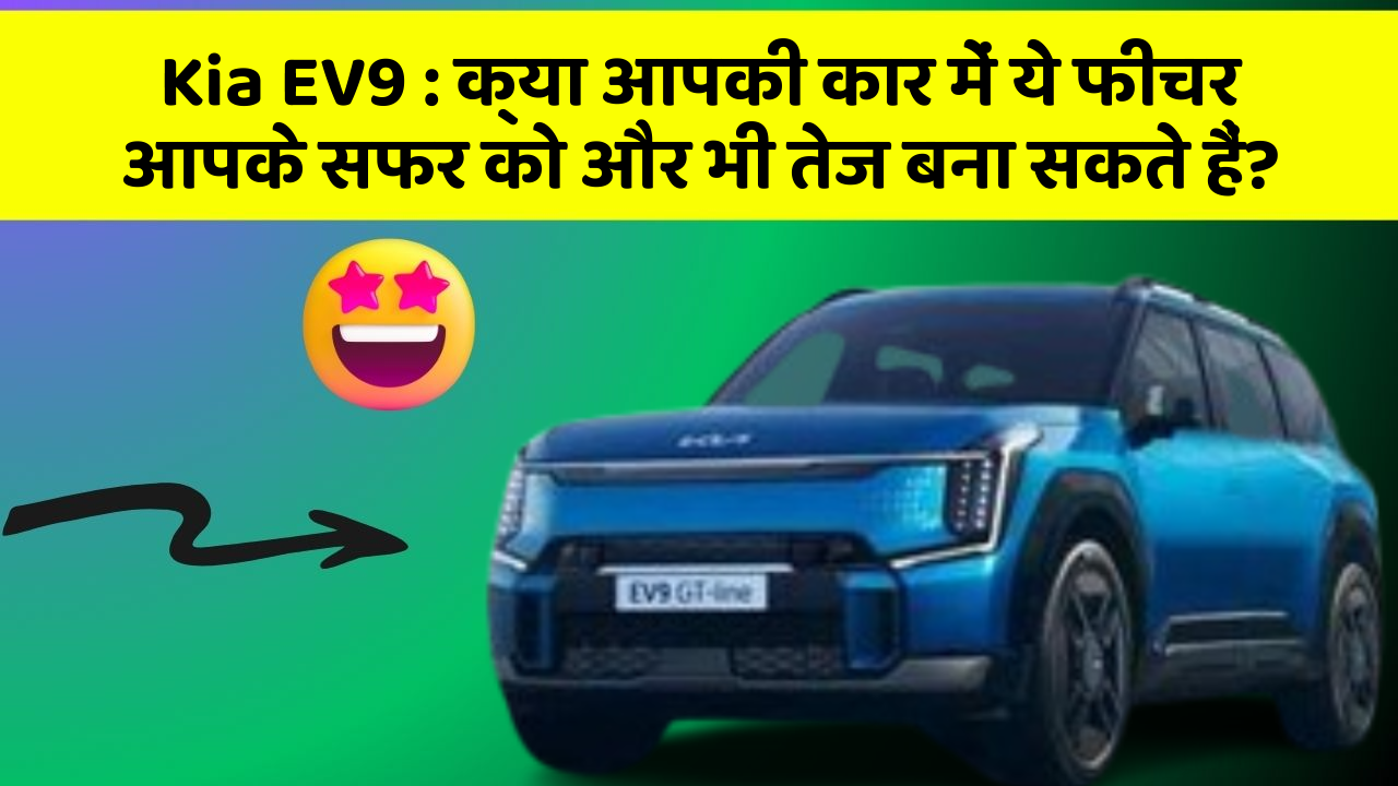 Kia EV9 : क्या आपकी कार में ये फीचर आपके सफर को और भी तेज बना सकते हैं?