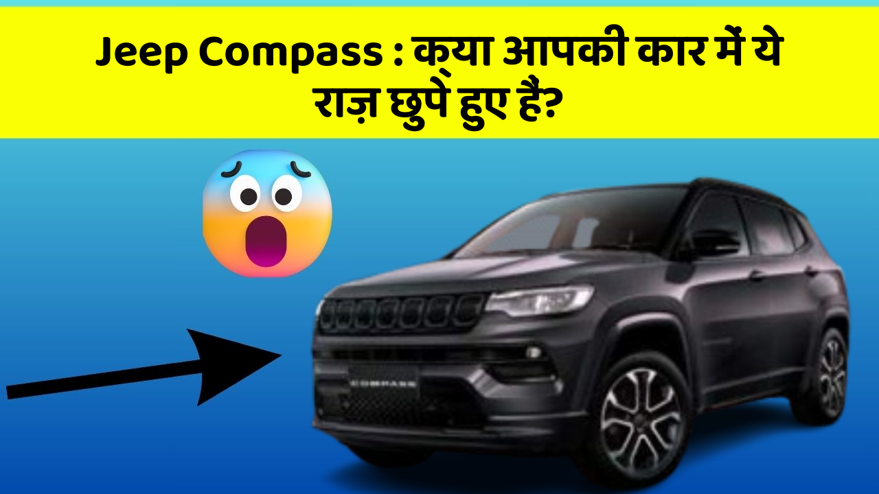 Jeep Compass: क्या आपकी कार में ये राज़ छुपे हुए हैं?