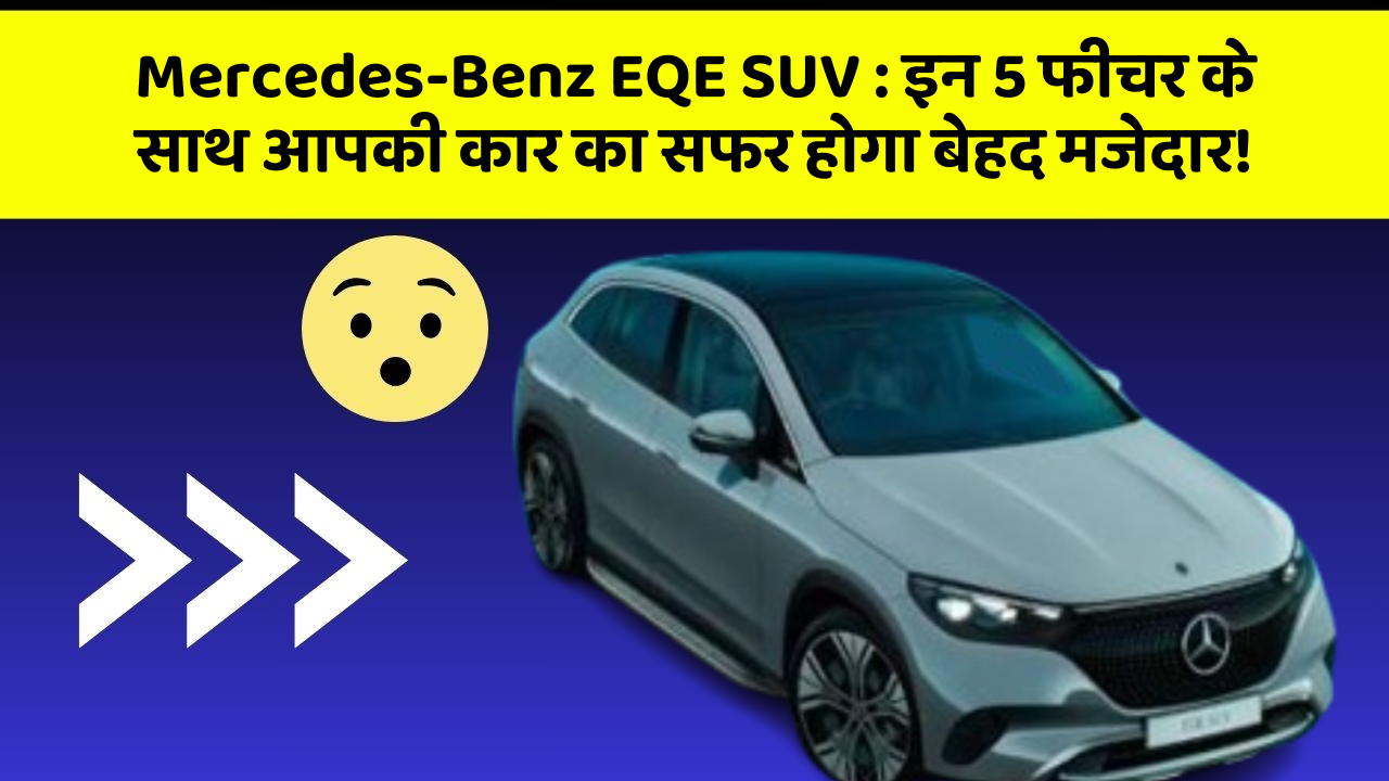 Mercedes-Benz EQE SUV: इन 5 फीचर के साथ आपकी कार का सफर होगा बेहद मजेदार!