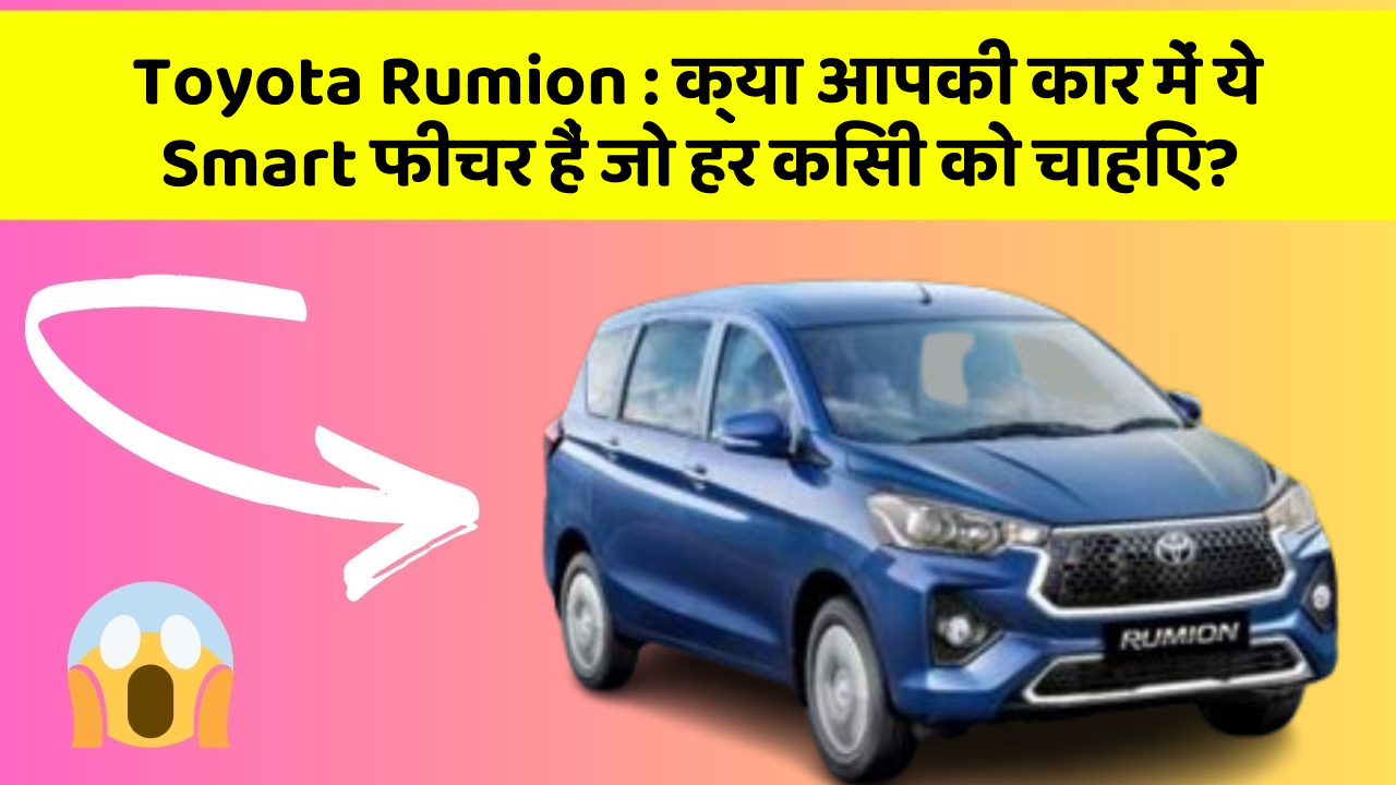 Toyota Rumion: क्या आपकी कार में ये Smart फीचर हैं जो हर किसी को चाहिए?
