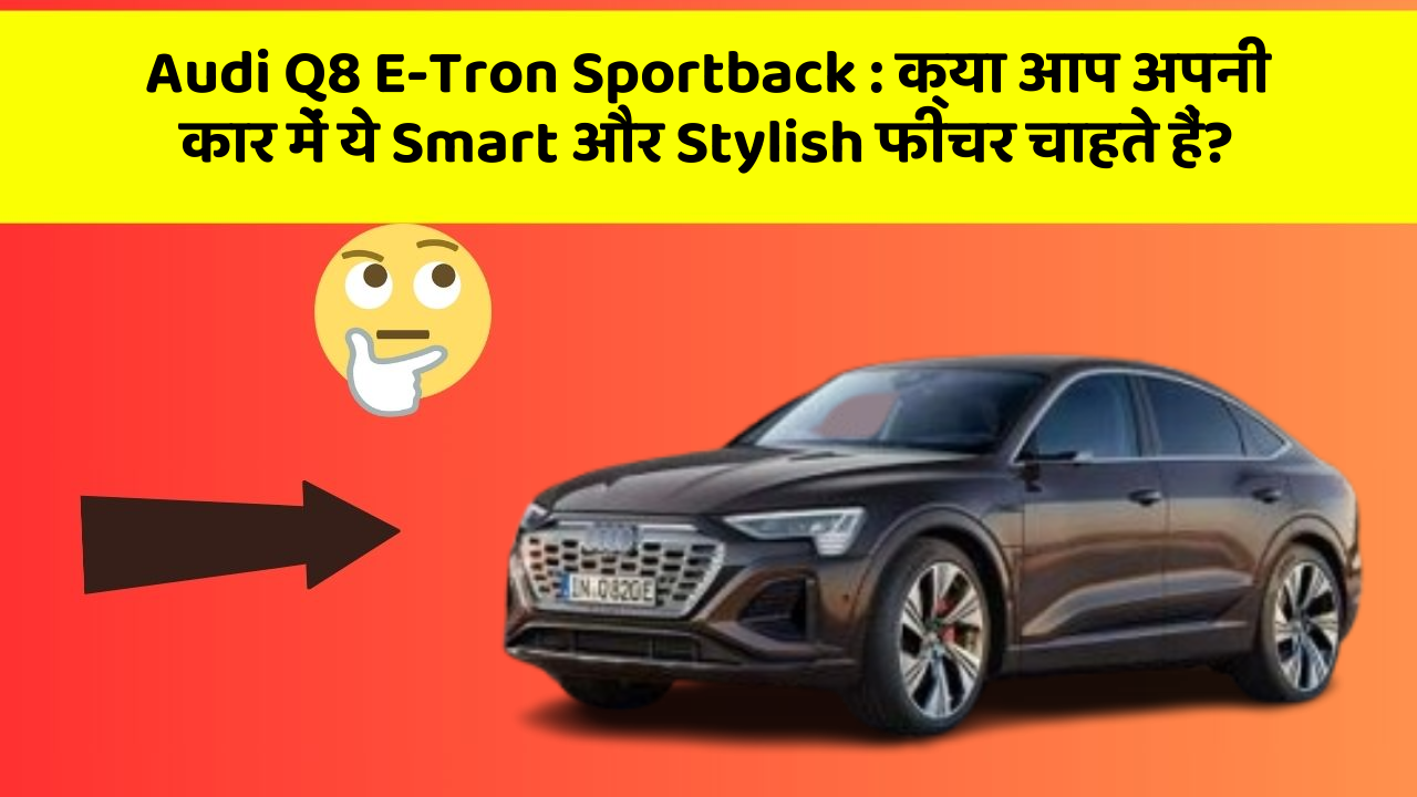 Audi Q8 E-Tron Sportback:क्या आप अपनी कार में ये Smart और Stylish फीचर चाहते हैं?