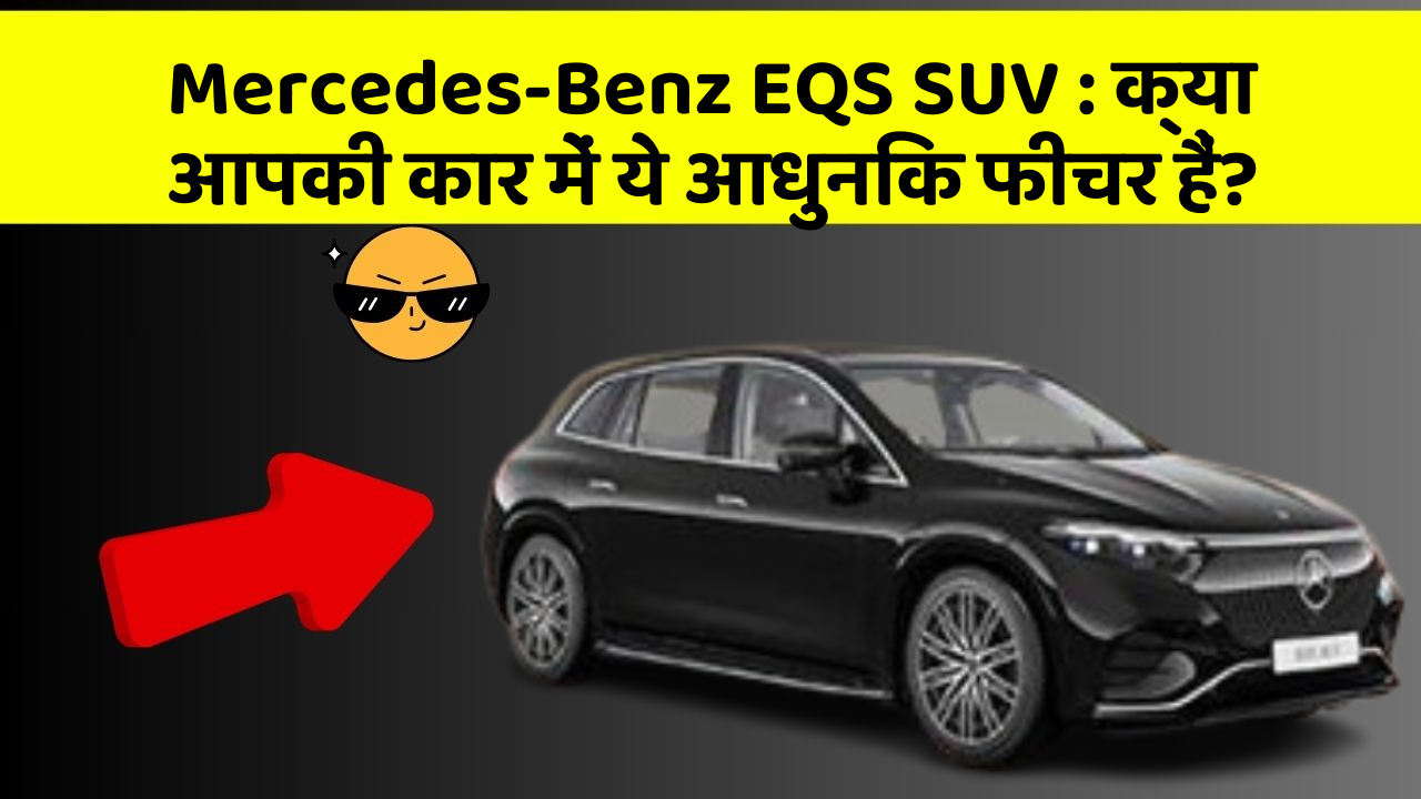 Mercedes-Benz EQS SUV: क्या आपकी कार में ये आधुनिक फीचर हैं?
