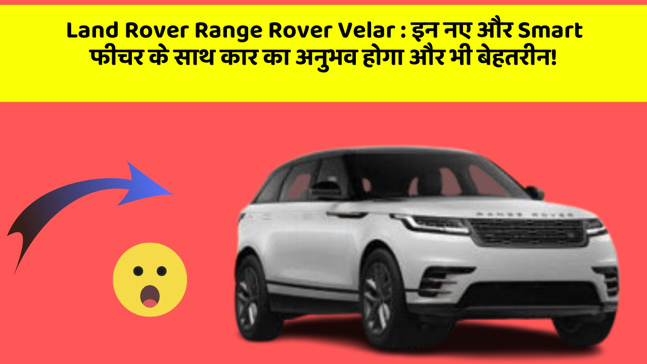Land Rover Range Rover Velar: इन नए और Smart फीचर के साथ कार का अनुभव होगा और भी बेहतरीन!