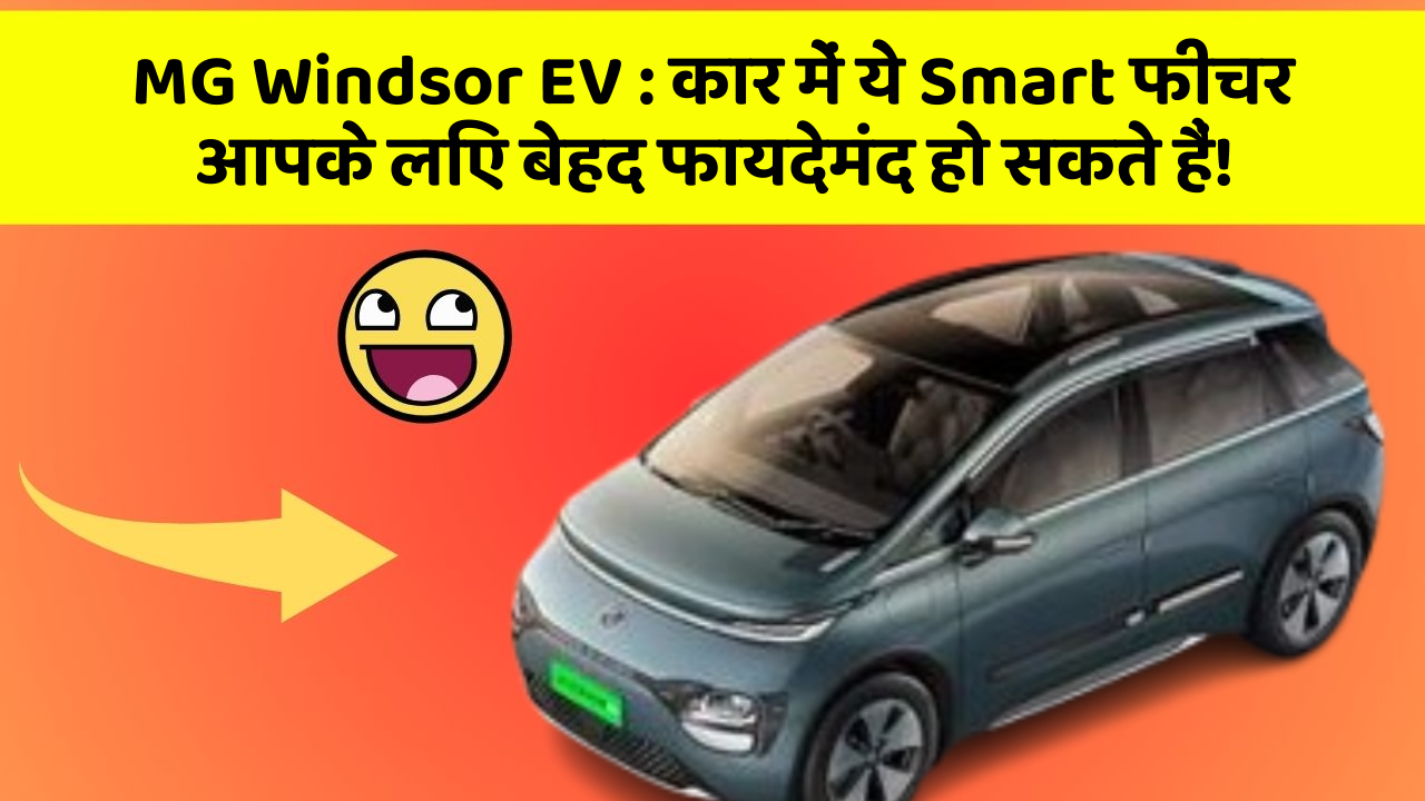 MG Windsor EV: कार में ये Smart फीचर आपके लिए बेहद फायदेमंद हो सकते हैं!