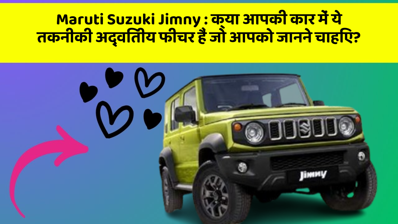 Maruti Suzuki Jimny:क्या आपकी कार में ये तकनीकी अद्वितीय फीचर हैं जो आपको जानने चाहिए?