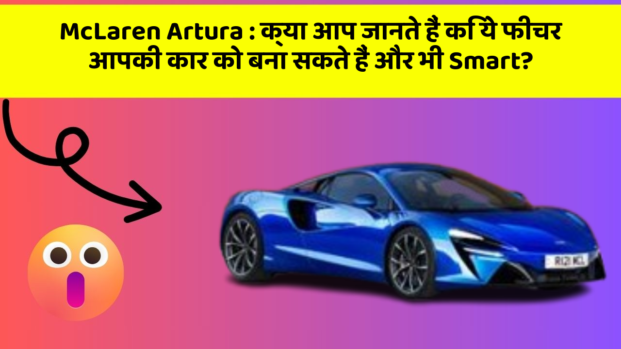 McLaren Artura: क्या आप जानते हैं कि ये फीचर आपकी कार को बना सकते हैं और भी Smart?