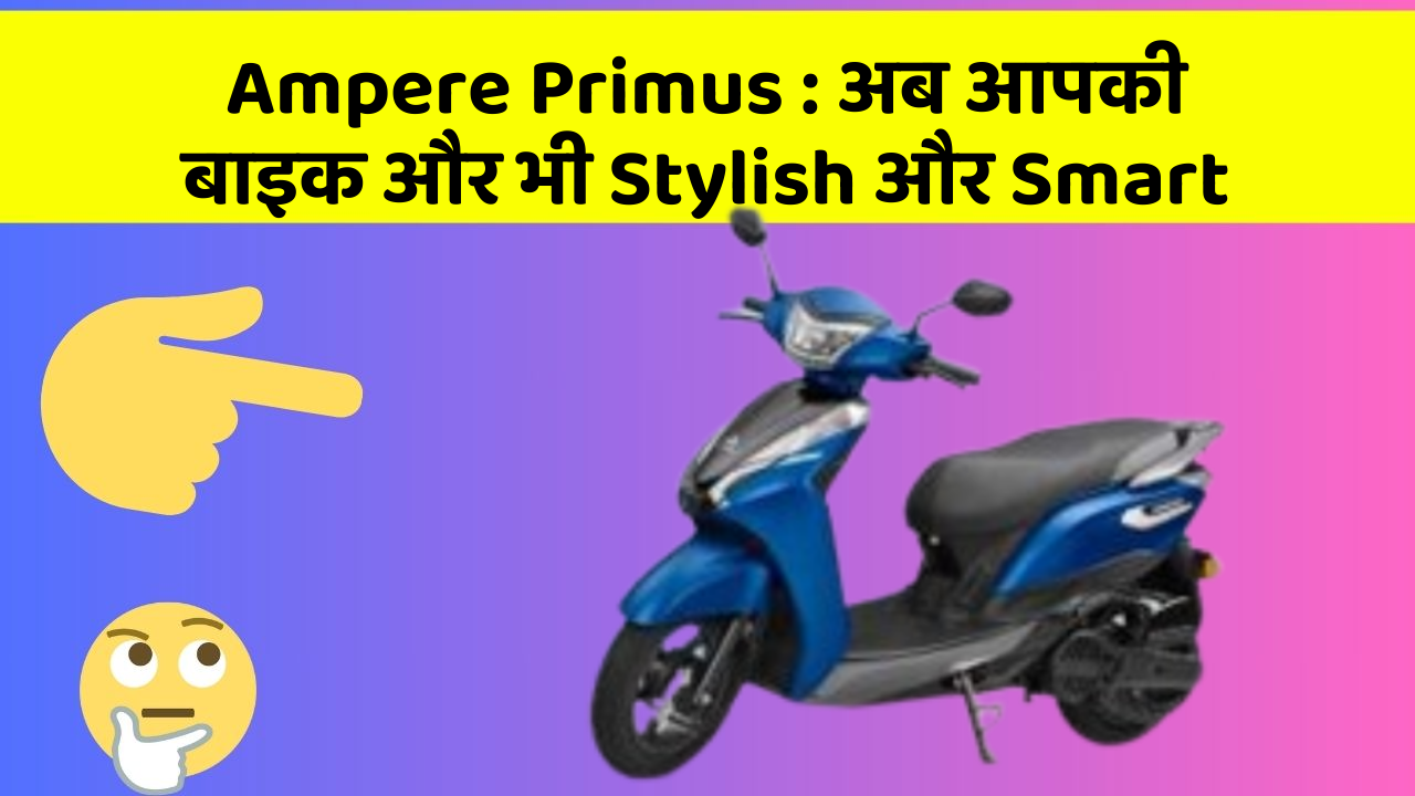 Ampere Primus: अब आपकी बाइक और भी Stylish और Smart