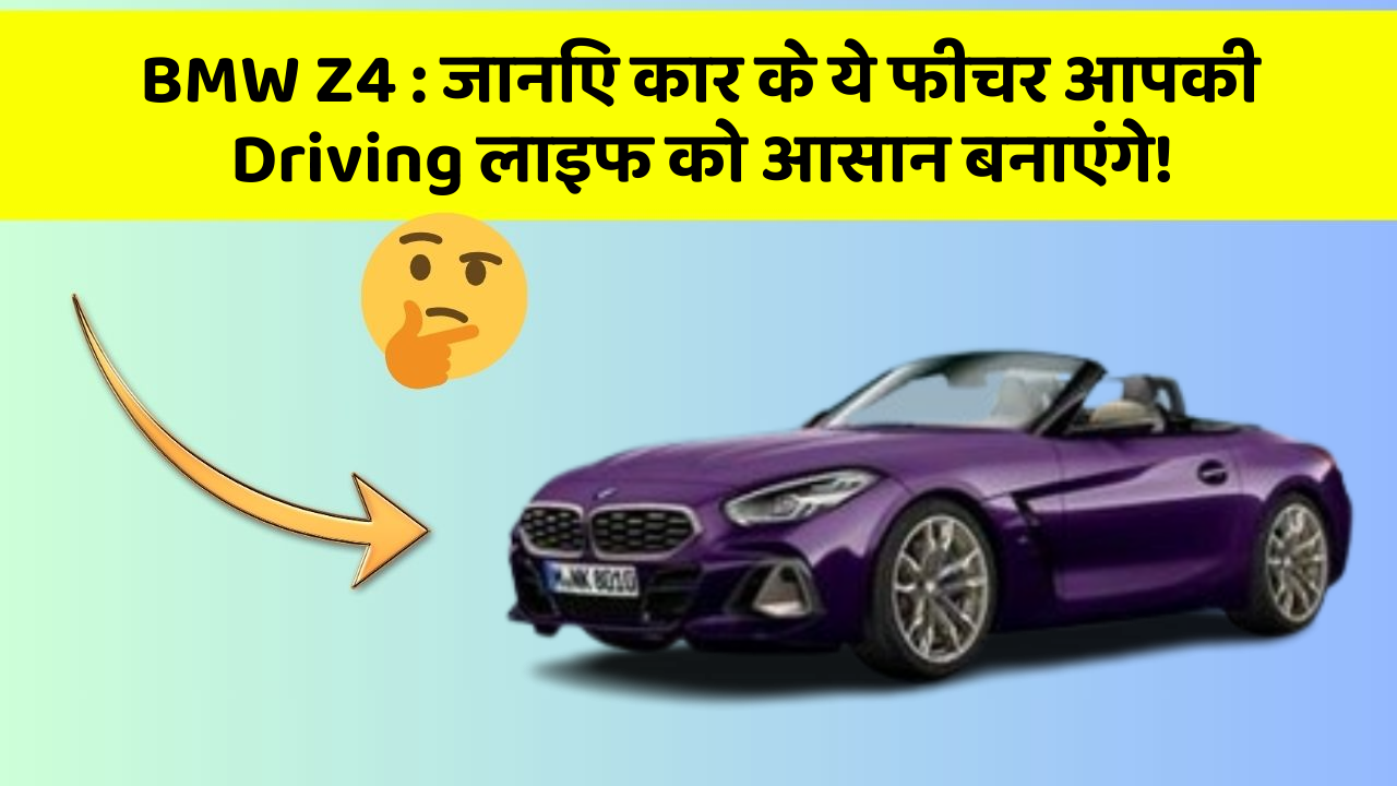 BMW Z4: जानिए कार के ये फीचर आपकी Driving लाइफ को आसान बनाएंगे!