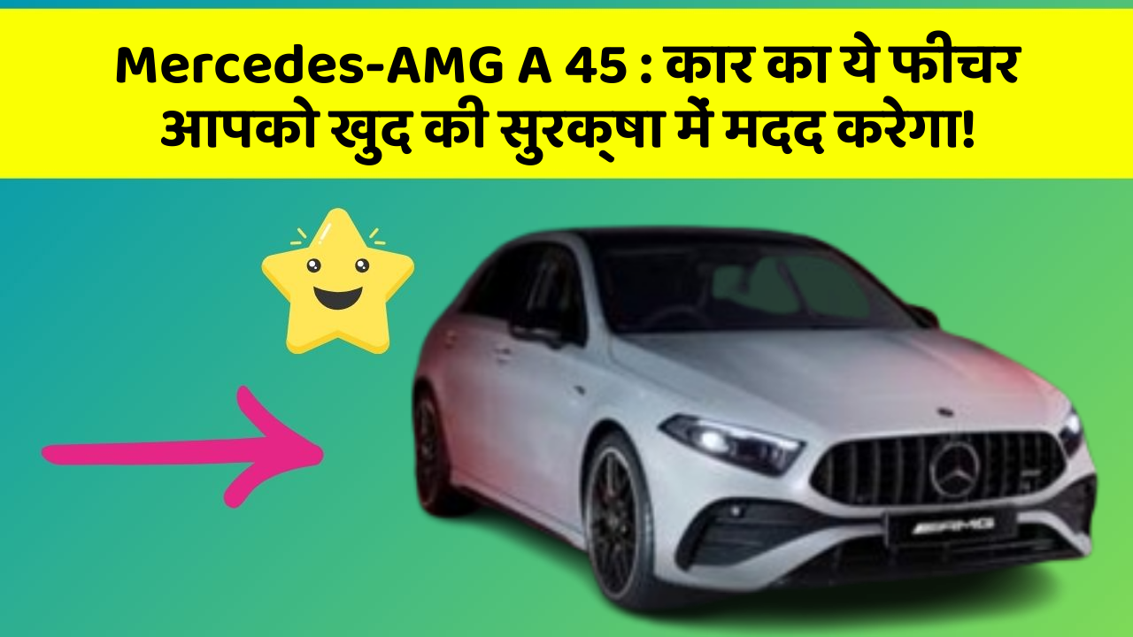 Mercedes-AMG A 45: कार का ये फीचर आपको खुद की सुरक्षा में मदद करेगा!