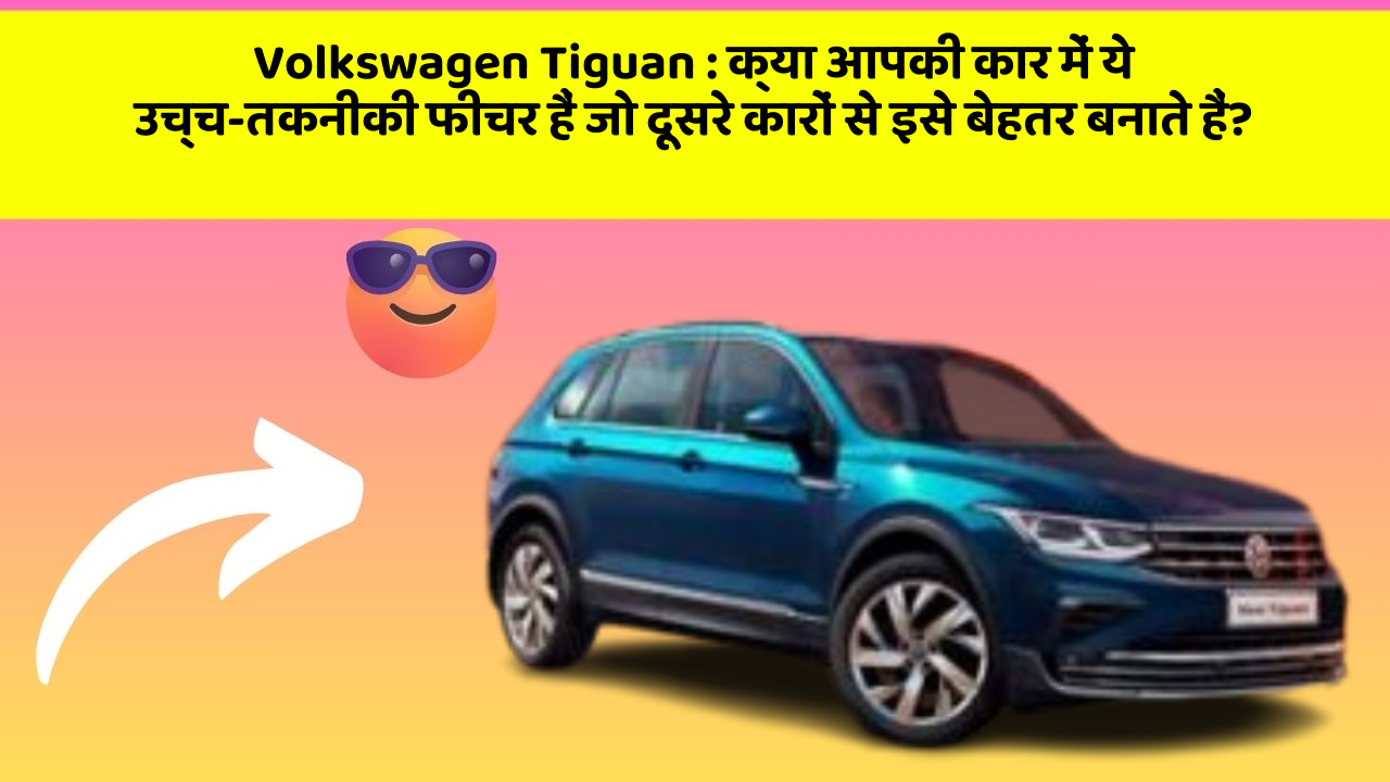 Volkswagen Tiguan : क्या आपकी कार में ये उच्च-तकनीकी फीचर हैं जो दूसरे कारों से इसे बेहतर बनाते हैं?