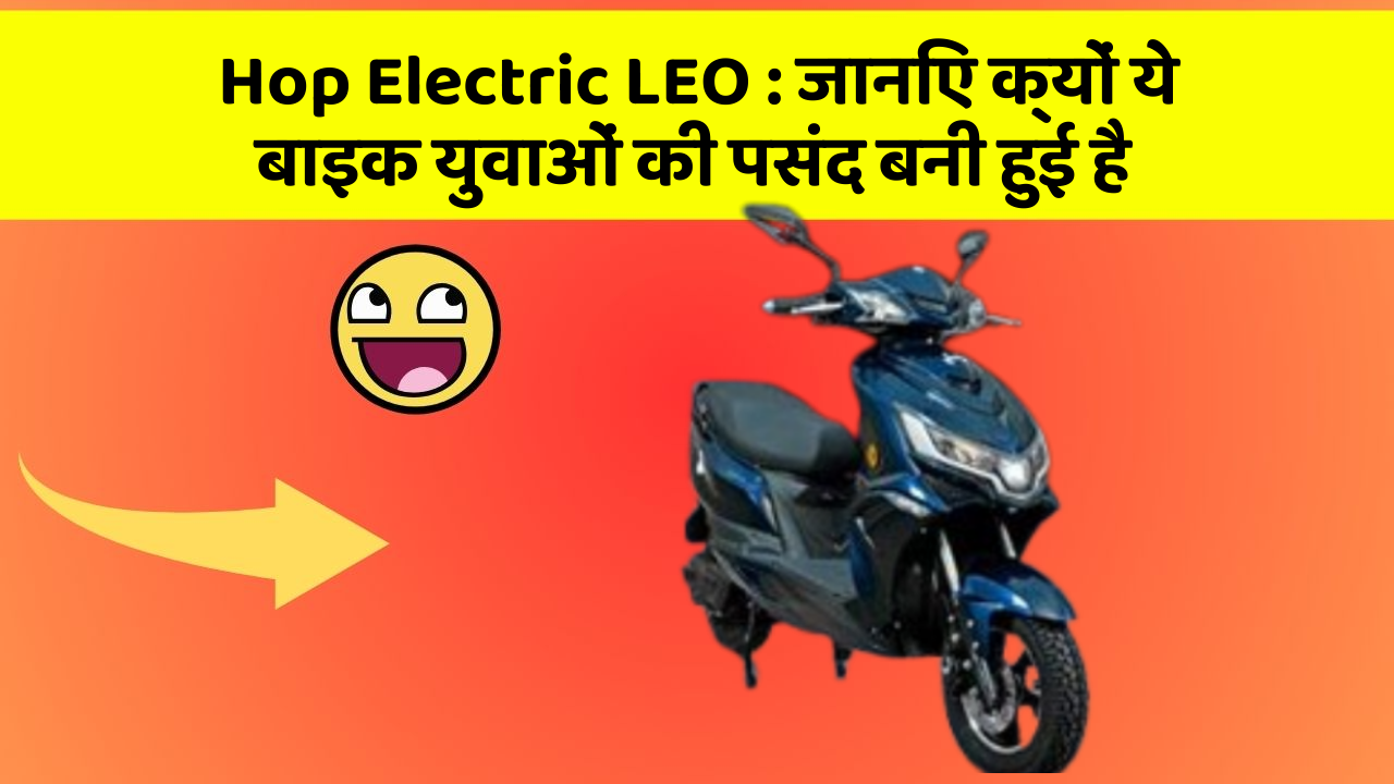 Hop Electric LEO: जानिए क्यों ये बाइक युवाओं की पसंद बनी हुई है