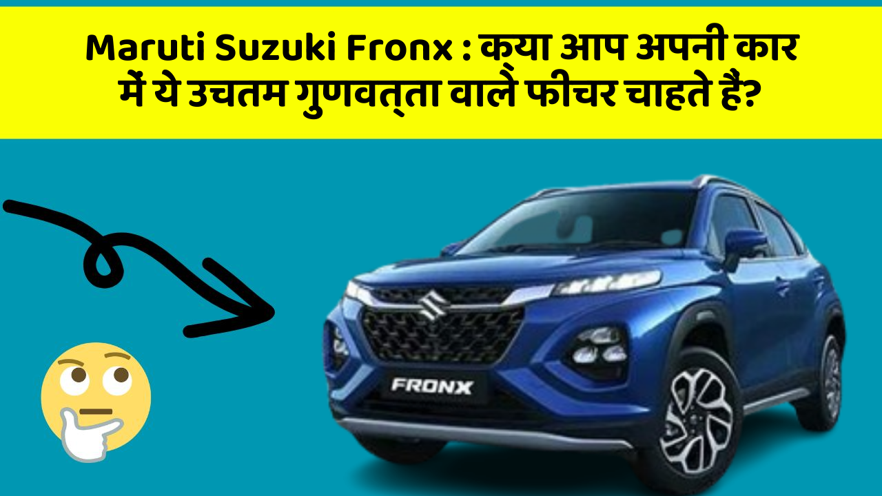 Maruti Suzuki Fronx: क्या आप अपनी कार में ये उचतम गुणवत्ता वाले फीचर चाहते हैं?