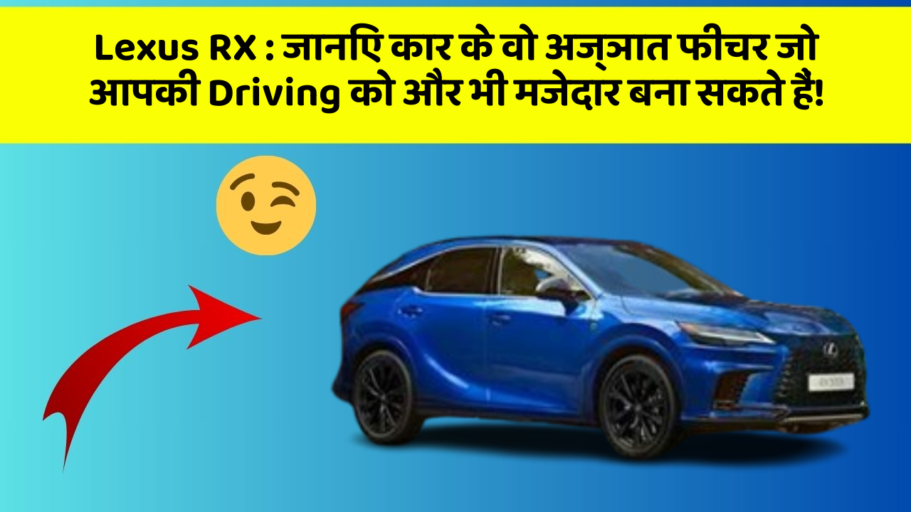 Lexus RX : जानिए कार के वो अज्ञात फीचर जो आपकी Driving को और भी मजेदार बना सकते हैं!